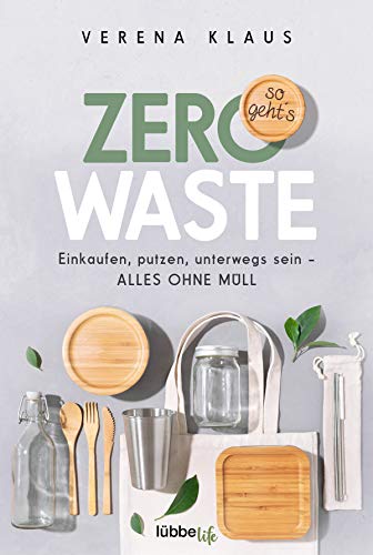 Zero Waste - so geht´s: Einkaufen, putzen, unterwegs sein - alles ohne Müll von Lübbe